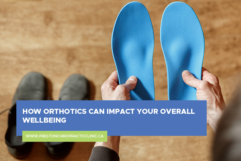 How Orthotics Can Impact Your Overall Wellbeing