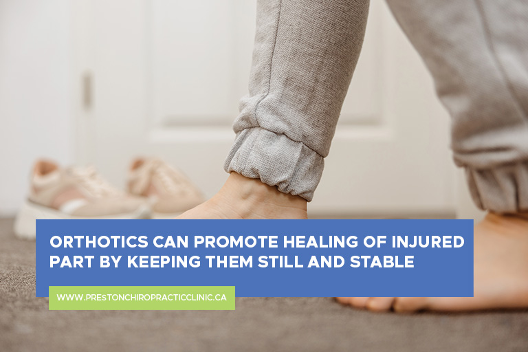 Orthotics can promote healing of injured part by keeping them still and stable.