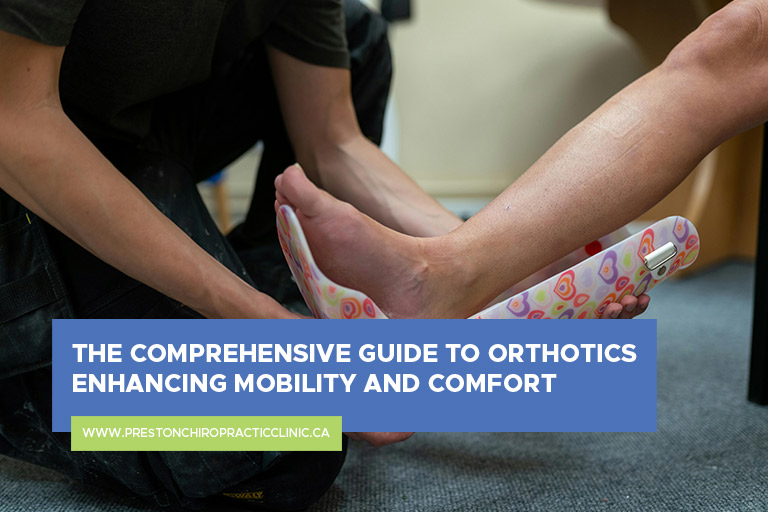 The Comprehensive Guide to Orthotics Enhancing Mobility and Comfort